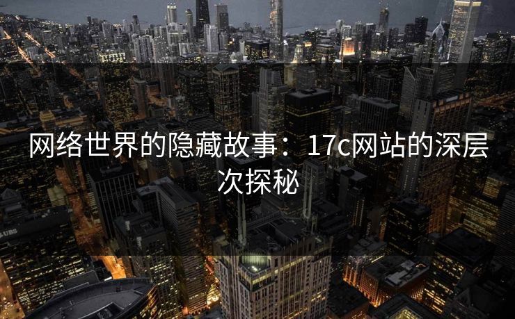 网络世界的隐藏故事：17c网站的深层次探秘